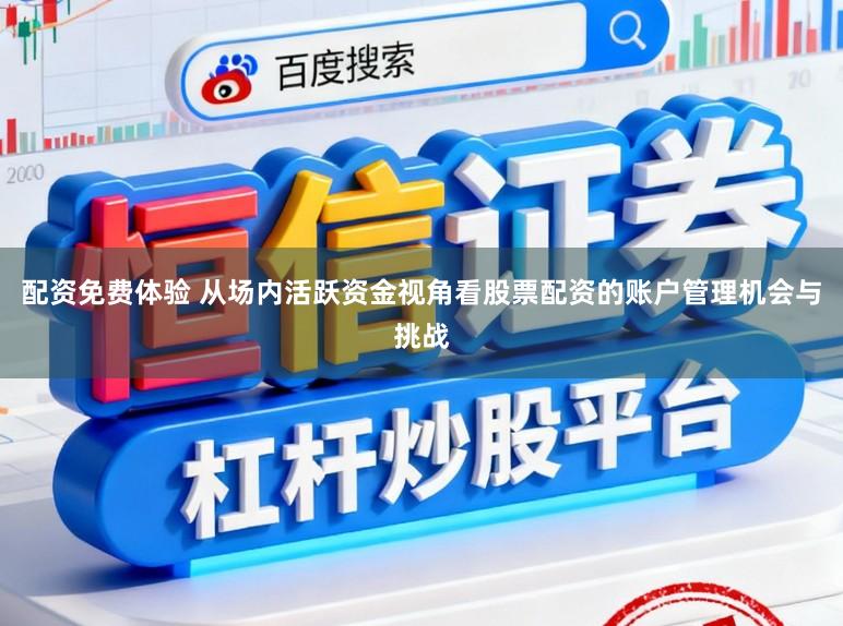 配资免费体验 从场内活跃资金视角看股票配资的账户管理机会与挑战