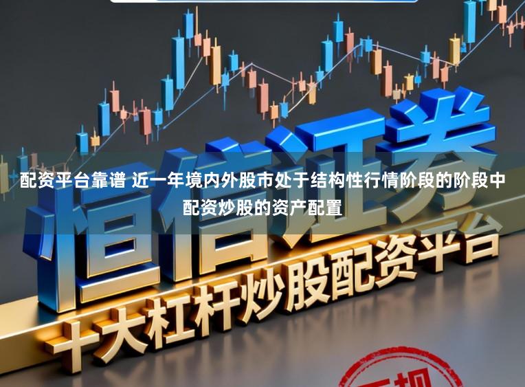 配资平台靠谱 近一年境内外股市处于结构性行情阶段的阶段中配资炒股的资产配置
