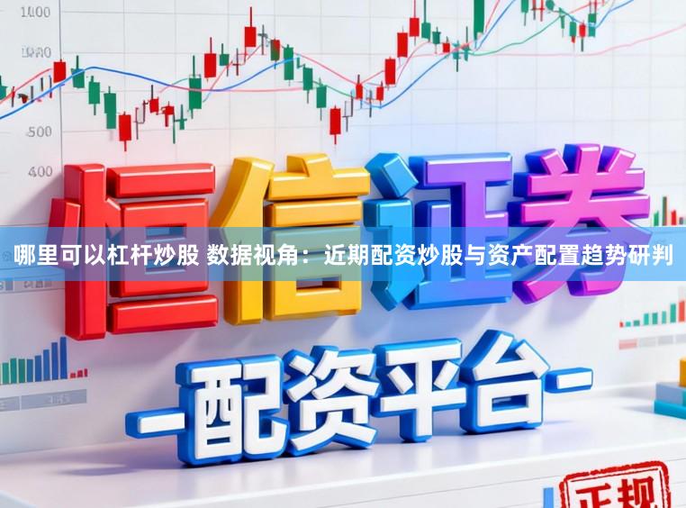 哪里可以杠杆炒股 数据视角：近期配资炒股与资产配置趋势研判