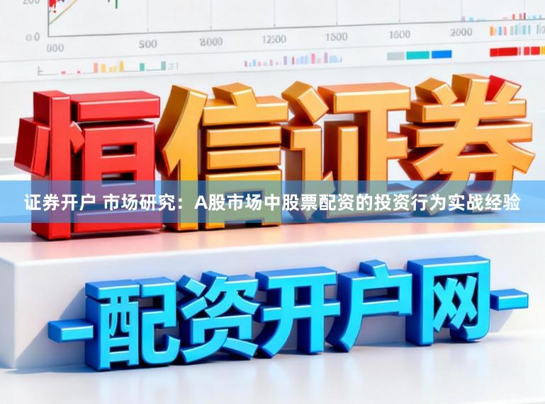 证券开户 市场研究：A股市场中股票配资的投资行为实战经验