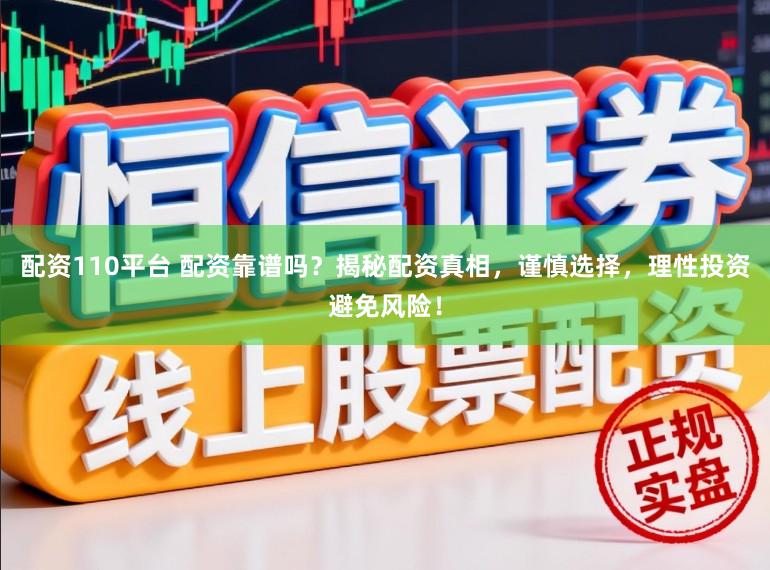 配资110平台 配资靠谱吗？揭秘配资真相，谨慎选择，理性投资避免风险！