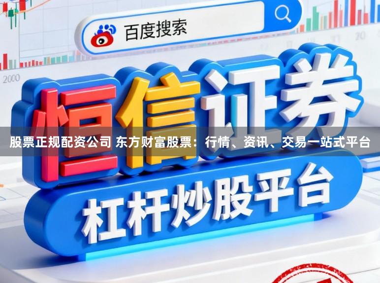 股票正规配资公司 东方财富股票：行情、资讯、交易一站式平台
