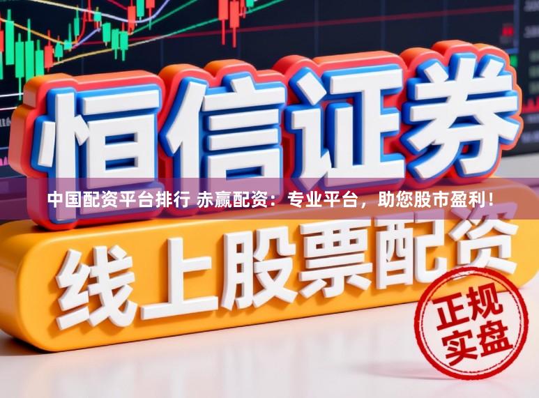 中国配资平台排行 赤赢配资：专业平台，助您股市盈利！