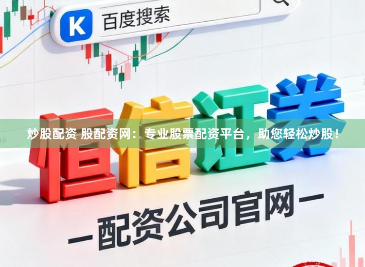 炒股配资 股配资网：专业股票配资平台，助您轻松炒股！