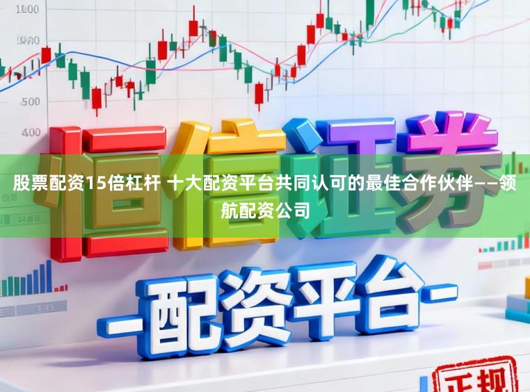 股票配资15倍杠杆 十大配资平台共同认可的最佳合作伙伴——领航配资公司