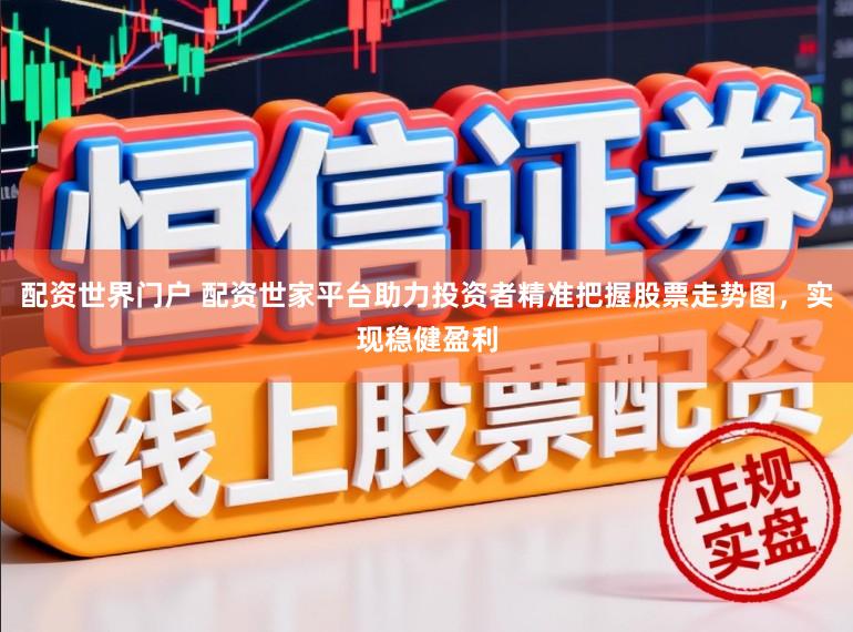配资世界门户 配资世家平台助力投资者精准把握股票走势图，实现稳健盈利