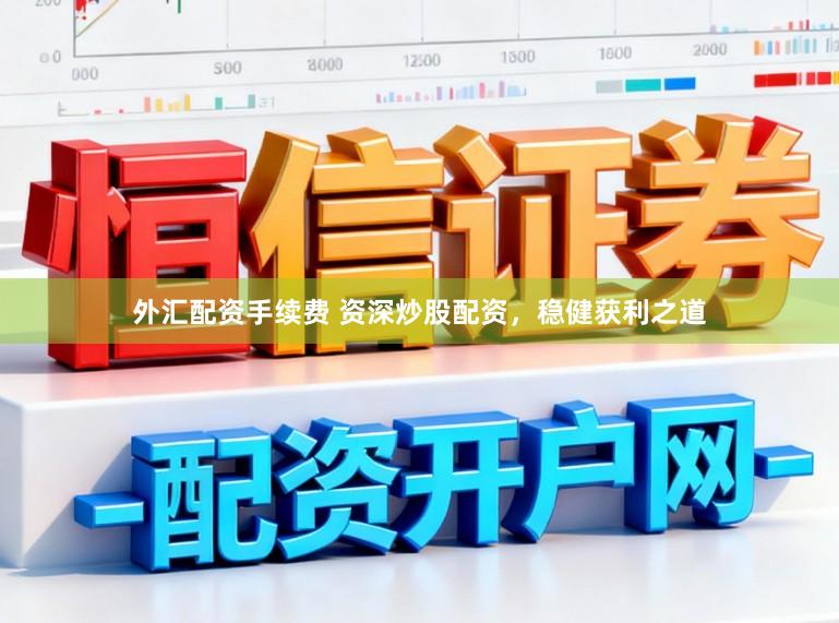 外汇配资手续费 资深炒股配资，稳健获利之道