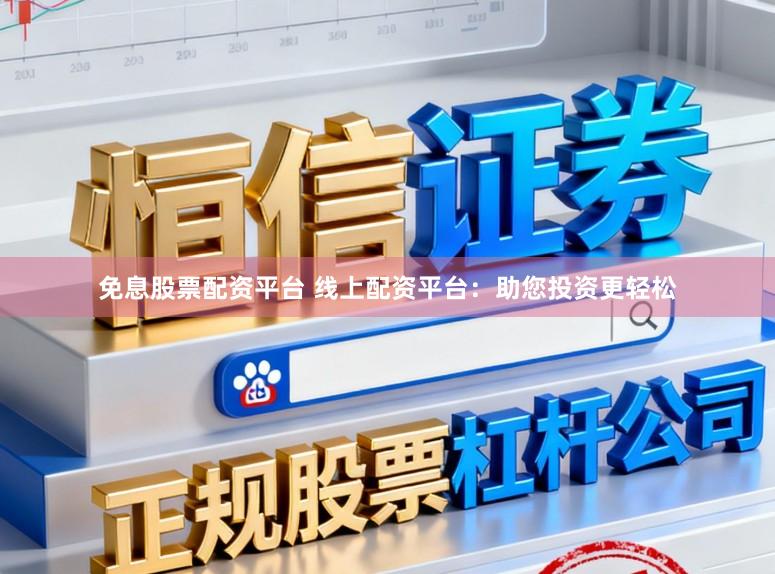 免息股票配资平台 线上配资平台：助您投资更轻松