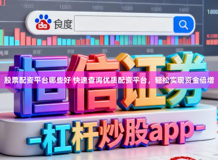 股票配资平台哪些好 快速查询优质配资平台，轻松实现资金倍增