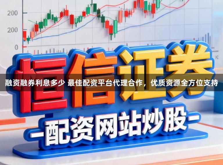 融资融券利息多少 最佳配资平台代理合作，优质资源全方位支持