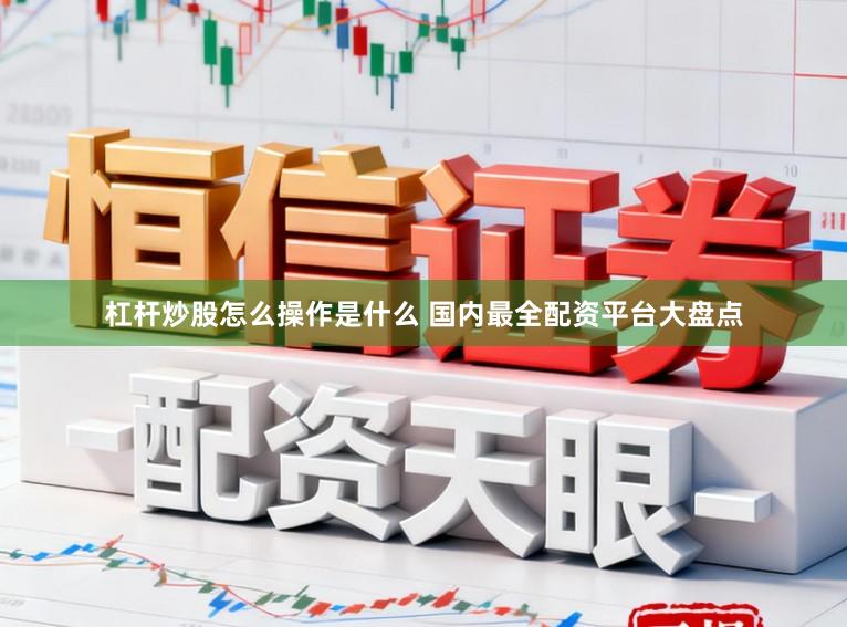 杠杆炒股怎么操作是什么 国内最全配资平台大盘点