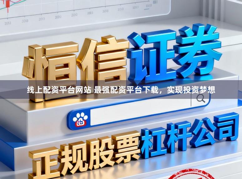 线上配资平台网站 最强配资平台下载，实现投资梦想
