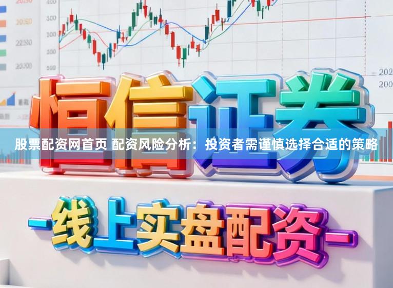 股票配资网首页 配资风险分析：投资者需谨慎选择合适的策略