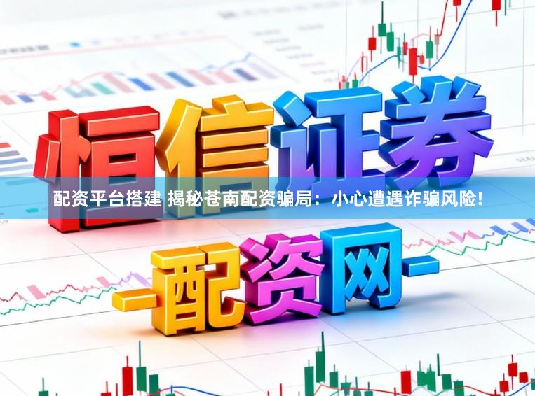 配资平台搭建 揭秘苍南配资骗局：小心遭遇诈骗风险!