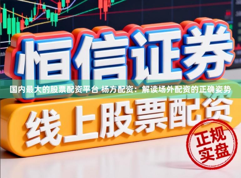 国内最大的股票配资平台 杨方配资：解读场外配资的正确姿势