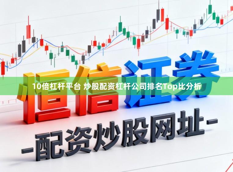 10倍杠杆平台 炒股配资杠杆公司排名Top比分析