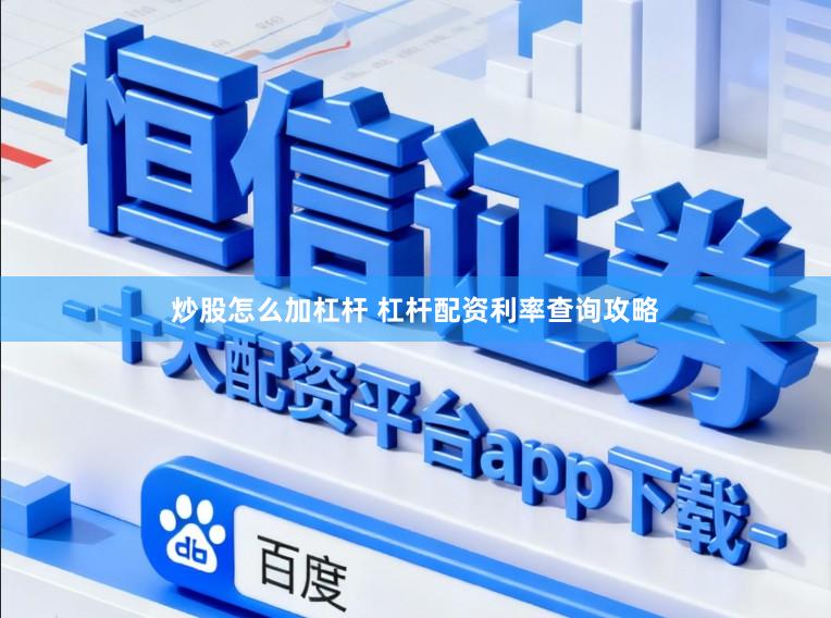 炒股怎么加杠杆 杠杆配资利率查询攻略