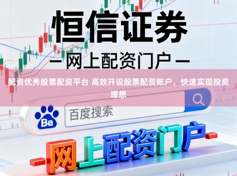 配资优秀股票配资平台 高效开设股票配资账户，快速实现投资理想