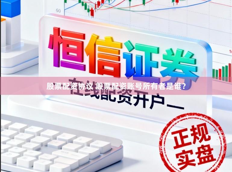 股票配资协议 股票配资账号所有者是谁？