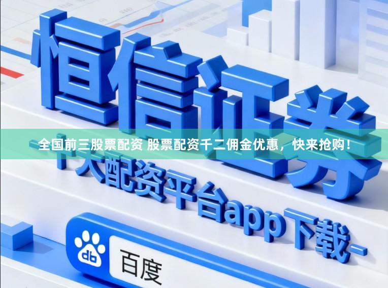 全国前三股票配资 股票配资千二佣金优惠，快来抢购！