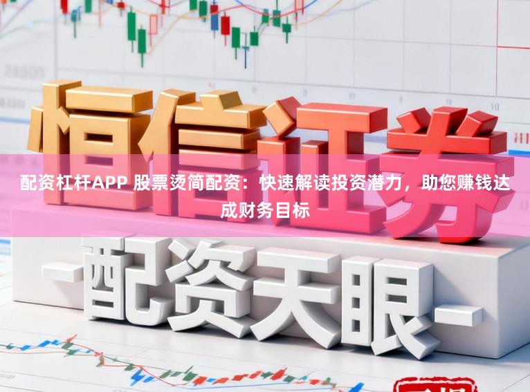 配资杠杆APP 股票烫简配资：快速解读投资潜力，助您赚钱达成财务目标