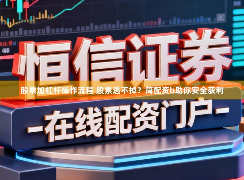 股票加杠杆操作流程 股票逃不掉？简配资b助你安全获利