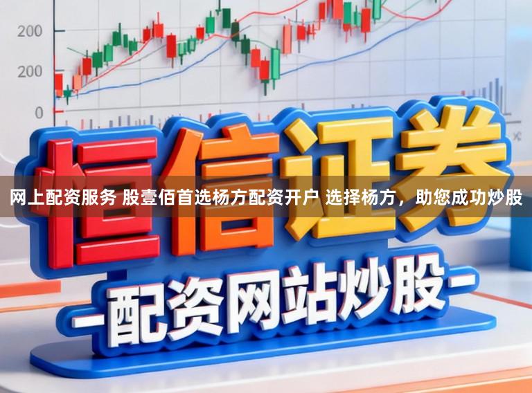 网上配资服务 股壹佰首选杨方配资开户 选择杨方，助您成功炒股