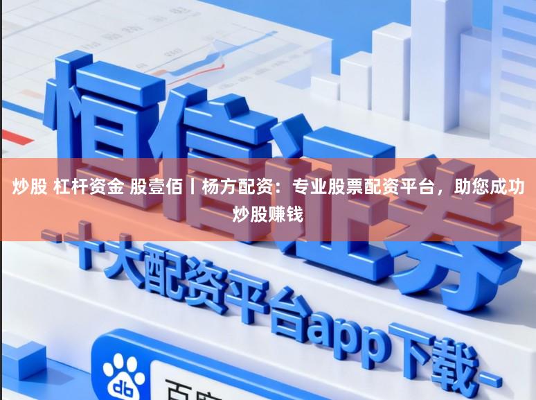 炒股 杠杆资金 股壹佰丨杨方配资：专业股票配资平台，助您成功炒股赚钱