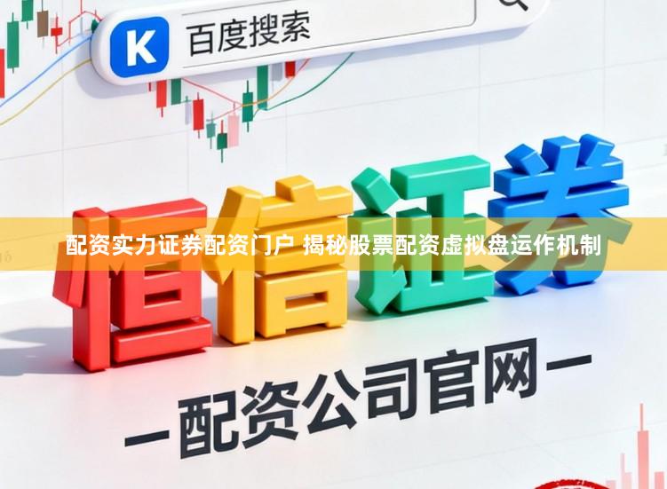 配资实力证券配资门户 揭秘股票配资虚拟盘运作机制