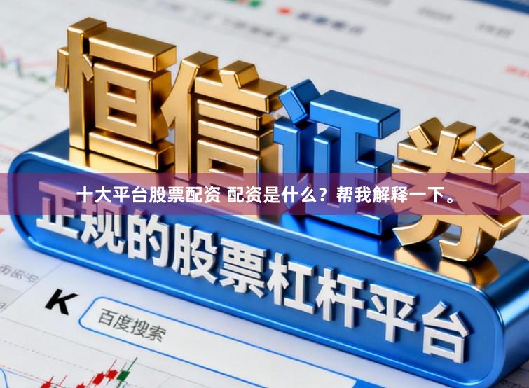 十大平台股票配资 配资是什么？帮我解释一下。