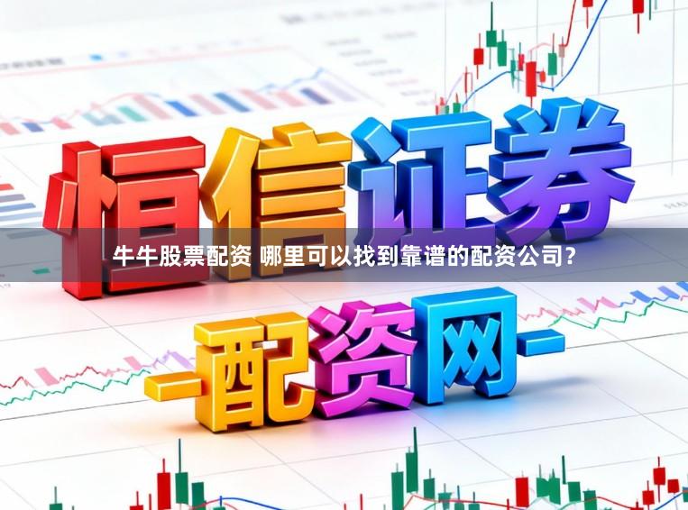 牛牛股票配资 哪里可以找到靠谱的配资公司？