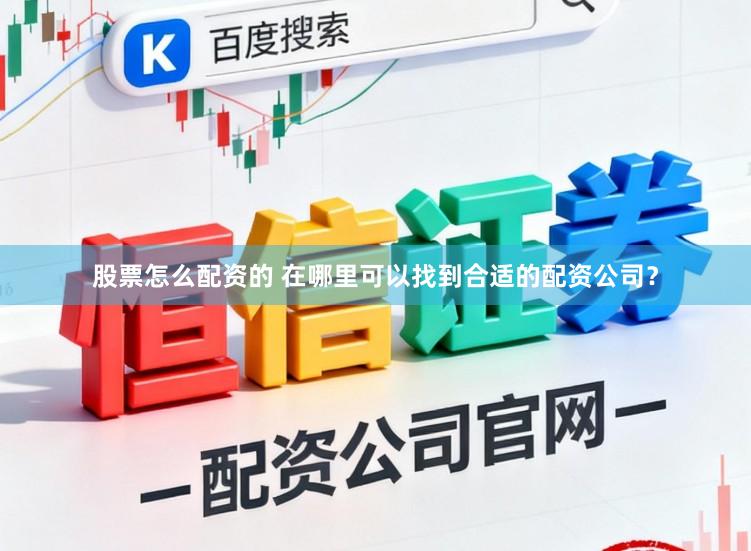 股票怎么配资的 在哪里可以找到合适的配资公司？