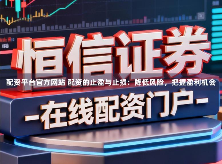 配资平台官方网站 配资的止盈与止损：降低风险，把握盈利机会