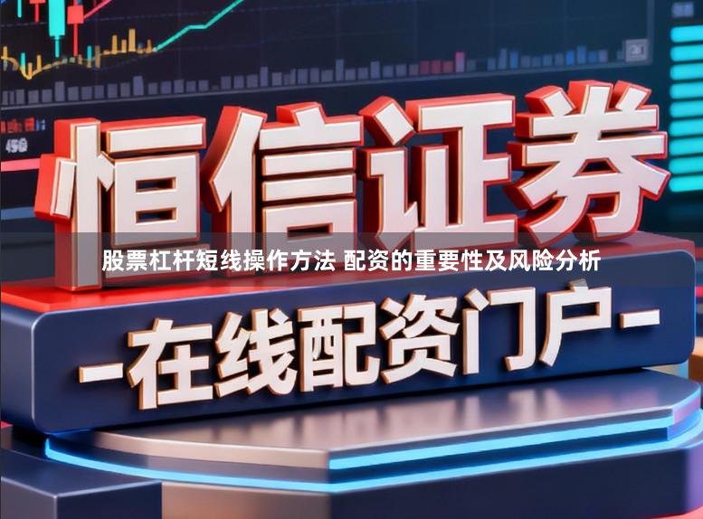 股票杠杆短线操作方法 配资的重要性及风险分析